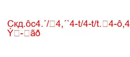 Скд.c4./4,`4-t/4-t/t.4-,4/t.4/4,4-t`4/`a-t`4-
		